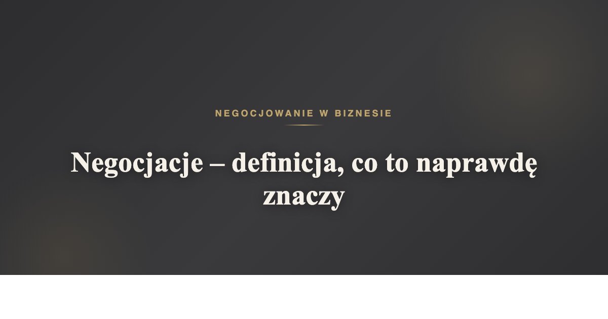 Negocjacje - definicja, co to naprawdę znaczy