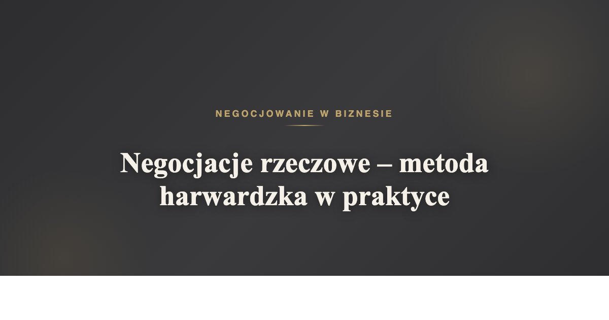 Negocjacje rzeczowe - metoda harwardzka w praktyce